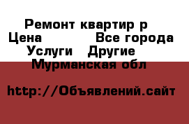 Ремонт квартир р › Цена ­ 2 000 - Все города Услуги » Другие   . Мурманская обл.